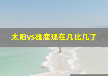 太阳vs雄鹿现在几比几了