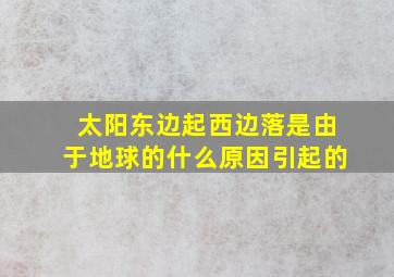 太阳东边起西边落是由于地球的什么原因引起的