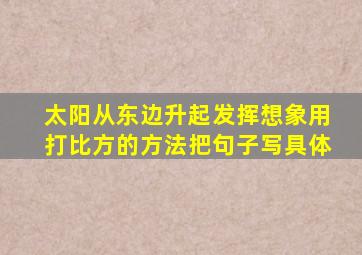 太阳从东边升起发挥想象用打比方的方法把句子写具体