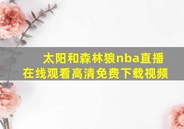 太阳和森林狼nba直播在线观看高清免费下载视频