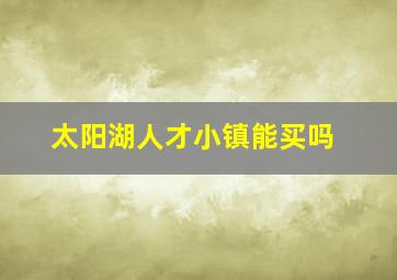 太阳湖人才小镇能买吗