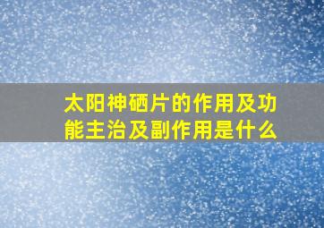 太阳神硒片的作用及功能主治及副作用是什么