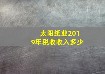 太阳纸业2019年税收收入多少