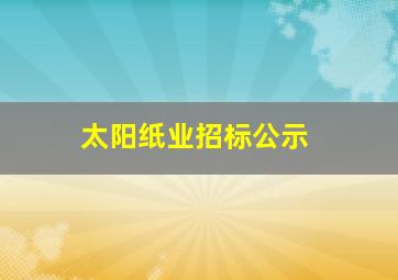 太阳纸业招标公示