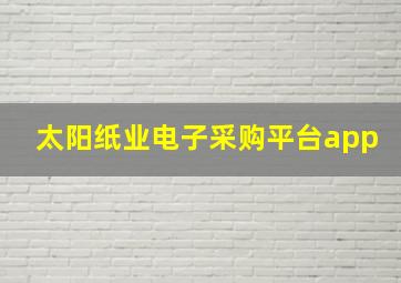 太阳纸业电子采购平台app