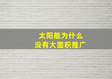 太阳能为什么没有大面积推广