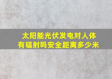 太阳能光伏发电对人体有辐射吗安全距离多少米