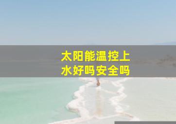 太阳能温控上水好吗安全吗