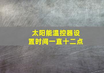 太阳能温控器设置时间一直十二点