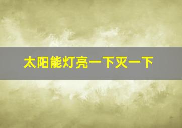 太阳能灯亮一下灭一下