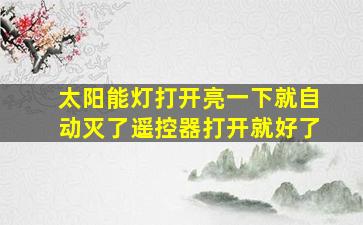 太阳能灯打开亮一下就自动灭了遥控器打开就好了