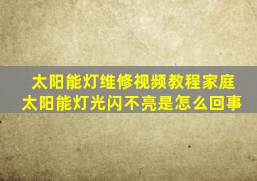 太阳能灯维修视频教程家庭太阳能灯光闪不亮是怎么回事