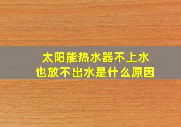 太阳能热水器不上水也放不出水是什么原因