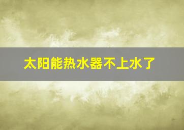 太阳能热水器不上水了