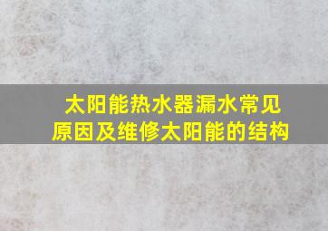 太阳能热水器漏水常见原因及维修太阳能的结构