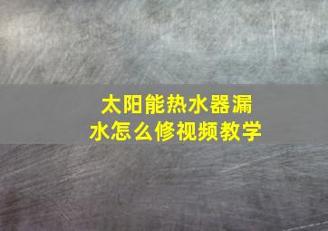 太阳能热水器漏水怎么修视频教学