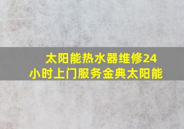 太阳能热水器维修24小时上门服务金典太阳能