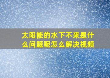 太阳能的水下不来是什么问题呢怎么解决视频