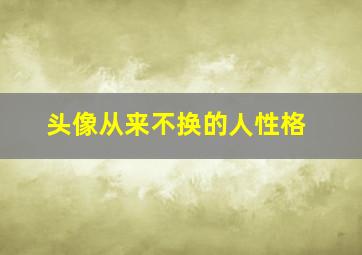 头像从来不换的人性格