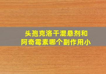 头孢克洛干混悬剂和阿奇霉素哪个副作用小