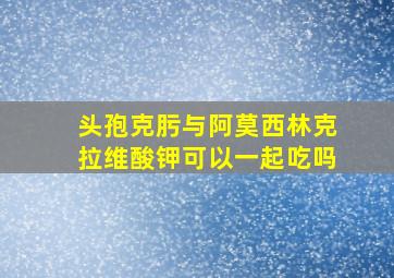 头孢克肟与阿莫西林克拉维酸钾可以一起吃吗