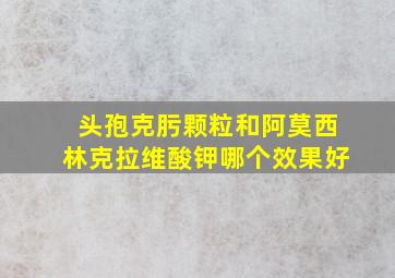 头孢克肟颗粒和阿莫西林克拉维酸钾哪个效果好