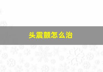 头震颤怎么治