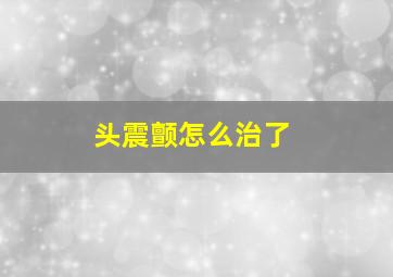 头震颤怎么治了