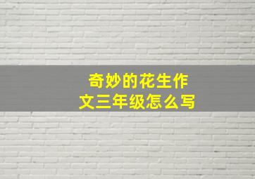 奇妙的花生作文三年级怎么写