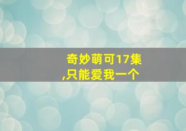 奇妙萌可17集,只能爱我一个