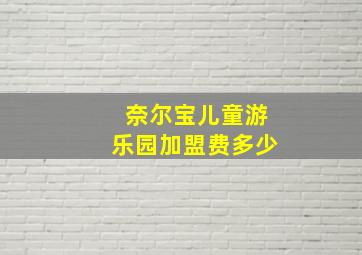 奈尔宝儿童游乐园加盟费多少