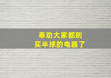 奉劝大家都别买半球的电器了