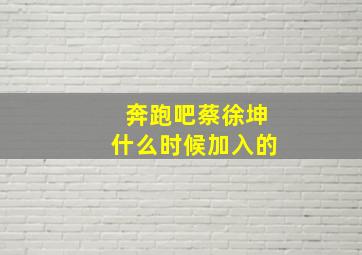 奔跑吧蔡徐坤什么时候加入的