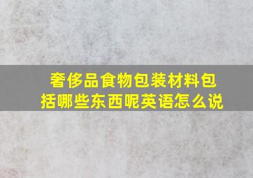 奢侈品食物包装材料包括哪些东西呢英语怎么说