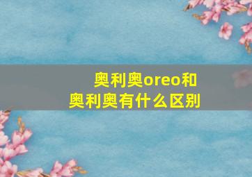 奥利奥oreo和奥利奥有什么区别