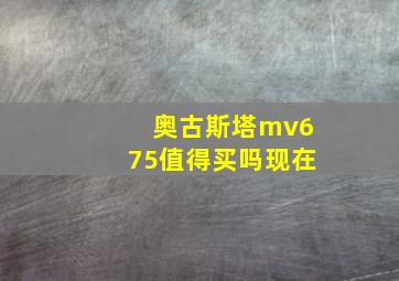 奥古斯塔mv675值得买吗现在