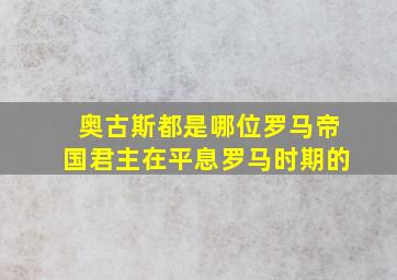 奥古斯都是哪位罗马帝国君主在平息罗马时期的