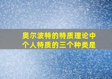 奥尔波特的特质理论中个人特质的三个种类是