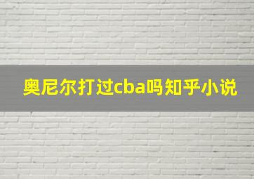 奥尼尔打过cba吗知乎小说