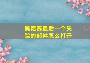 奥德赛最后一个失踪的部件怎么打开