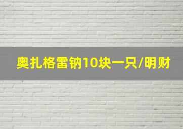 奥扎格雷钠10块一只/明财