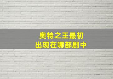 奥特之王最初出现在哪部剧中