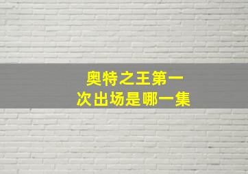 奥特之王第一次出场是哪一集