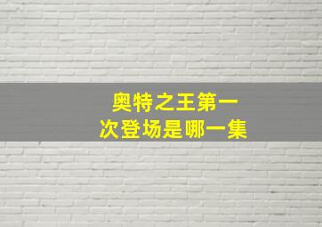 奥特之王第一次登场是哪一集