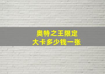 奥特之王限定大卡多少钱一张