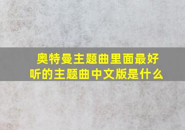 奥特曼主题曲里面最好听的主题曲中文版是什么