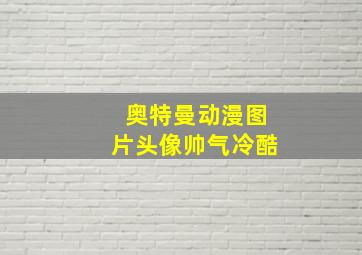 奥特曼动漫图片头像帅气冷酷