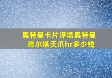 奥特曼卡片泽塔奥特曼德尔塔天爪hr多少钱