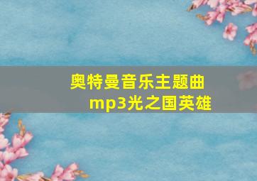 奥特曼音乐主题曲mp3光之国英雄