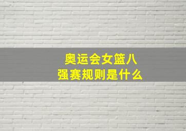 奥运会女篮八强赛规则是什么